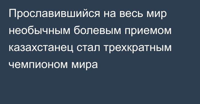 Прославившийся на весь мир необычным болевым приемом казахстанец стал трехкратным чемпионом мира