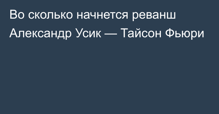 Во сколько начнется реванш Александр Усик — Тайсон Фьюри