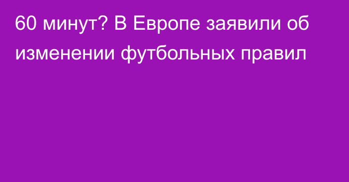 60 минут? В Европе заявили об изменении футбольных правил