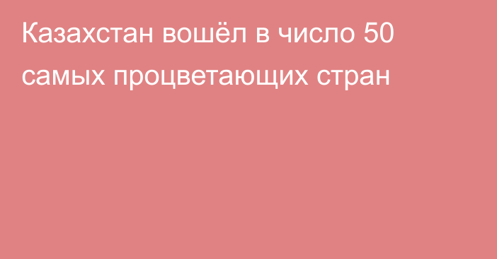 Казахстан вошёл в число 50 самых процветающих стран