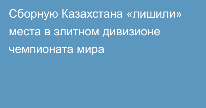 Сборную Казахстана «лишили» места в элитном дивизионе чемпионата мира