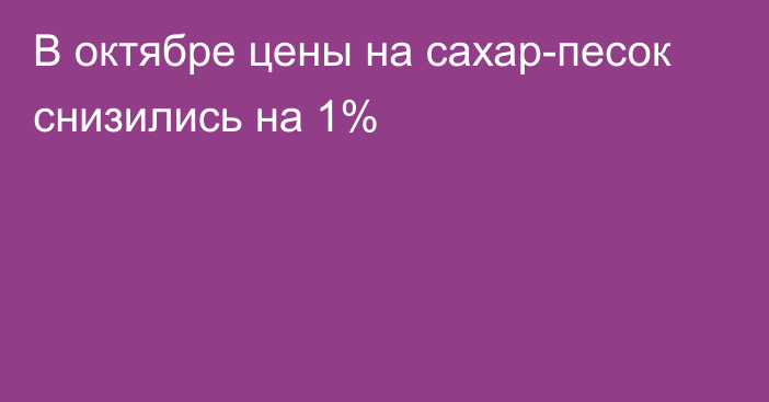 В октябре цены на сахар-песок снизились на 1%