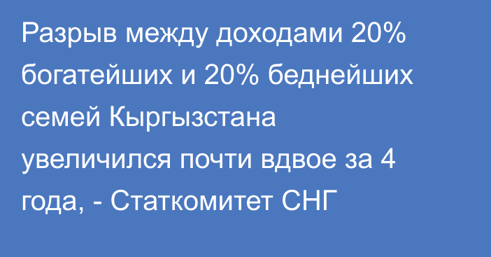 Разрыв между доходами 20% богатейших и 20% беднейших семей Кыргызстана увеличился почти вдвое за 4 года, - Статкомитет СНГ