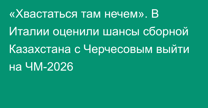 «Хвастаться там нечем». В Италии оценили шансы сборной Казахстана с Черчесовым выйти на ЧМ-2026