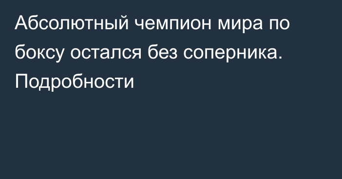 Абсолютный чемпион мира по боксу остался без соперника. Подробности