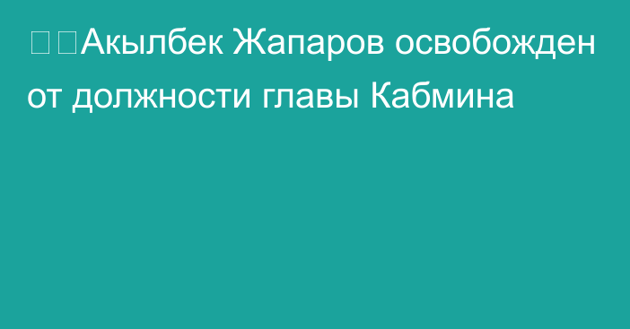 ⚡️Акылбек Жапаров освобожден от должности главы Кабмина