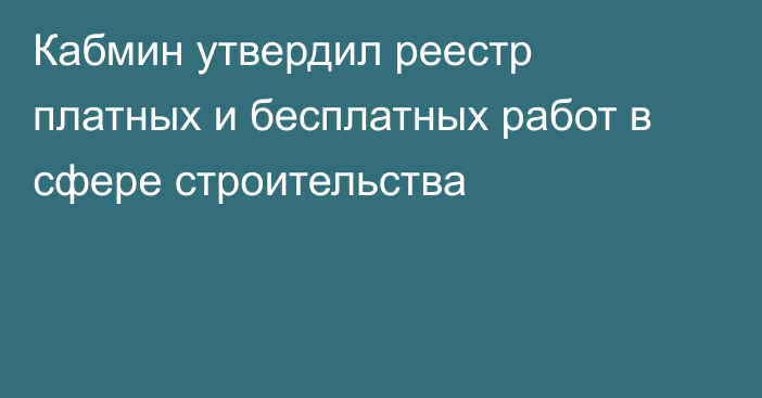 Кабмин утвердил реестр платных и бесплатных работ в сфере строительства