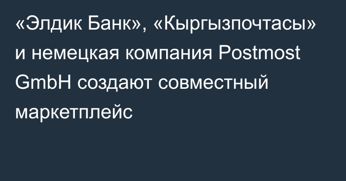 «Элдик Банк», «Кыргызпочтасы» и немецкая компания Postmost GmbH создают совместный маркетплейс