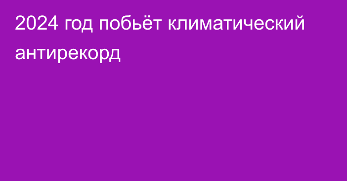 2024 год побьёт климатический антирекорд