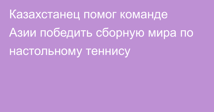 Казахстанец помог команде Азии победить сборную мира по настольному теннису