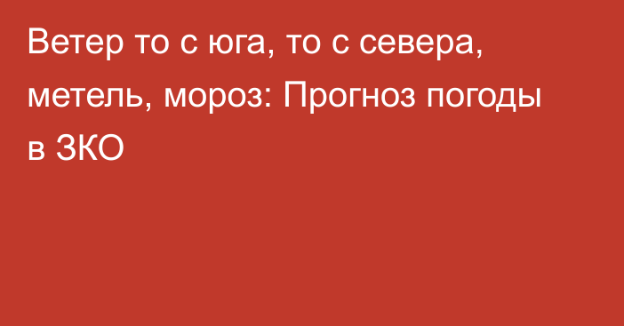 Ветер то с юга, то с севера, метель,  мороз: Прогноз погоды в ЗКО