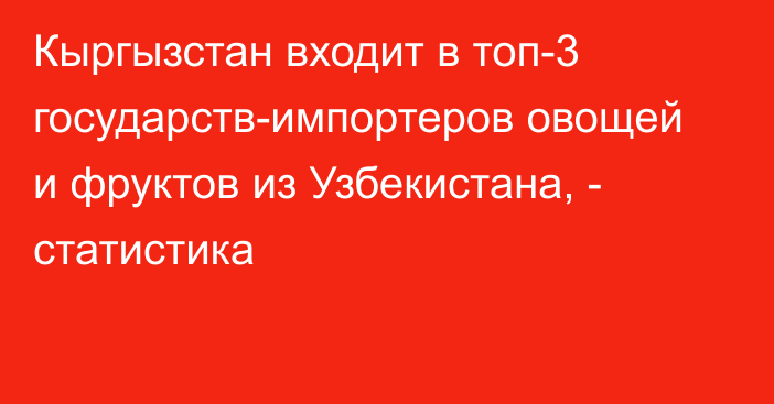 Кыргызстан входит в топ-3 государств-импортеров овощей и фруктов из Узбекистана, - статистика