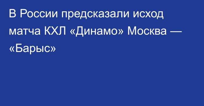 В России предсказали исход матча КХЛ «Динамо» Москва — «Барыс»