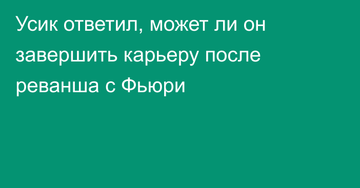 Усик ответил, может ли он завершить карьеру после реванша с Фьюри