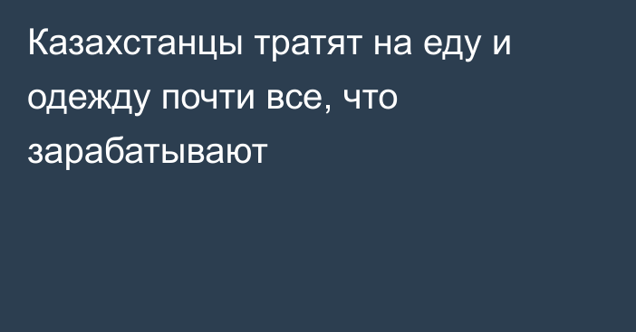 Казахстанцы тратят на еду и одежду почти все, что зарабатывают