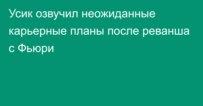 Усик озвучил неожиданные карьерные планы после реванша с Фьюри