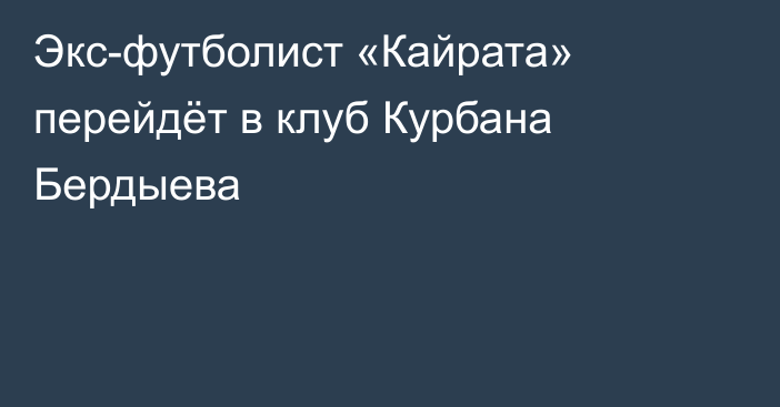 Экс-футболист «Кайрата» перейдёт в клуб Курбана Бердыева