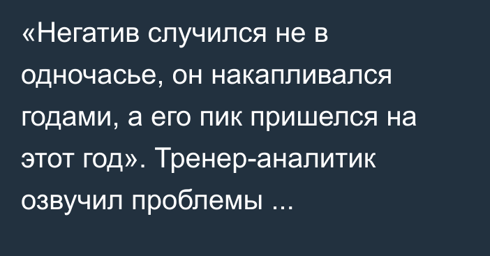 «Негатив случился не в одночасье, он накапливался годами, а его пик пришелся на этот год». Тренер-аналитик озвучил проблемы казахстанского футбола перед выборами президента КФФ