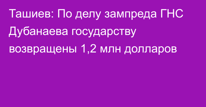 Ташиев: По делу зампреда ГНС Дубанаева государству возвращены 1,2 млн долларов