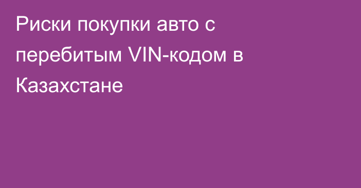 Риски покупки авто с перебитым VIN-кодом в Казахстане