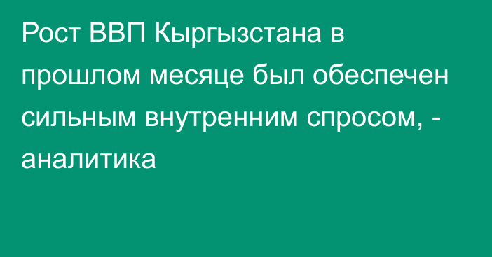 Рост ВВП Кыргызстана в прошлом месяце был обеспечен сильным внутренним спросом, - аналитика