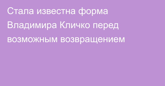 Стала известна форма Владимира Кличко перед возможным возвращением