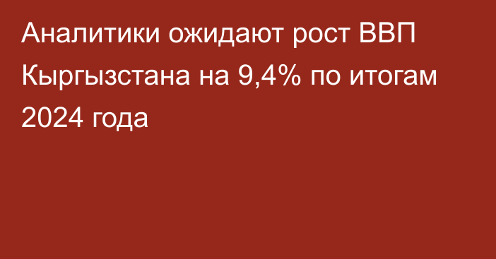 Аналитики ожидают рост ВВП Кыргызстана на 9,4% по итогам 2024 года