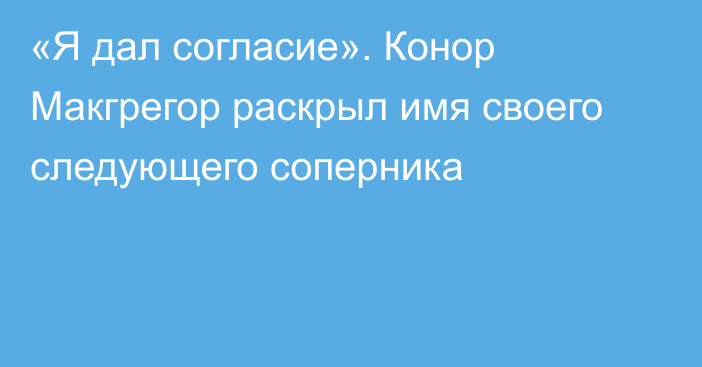 «Я дал согласие». Конор Макгрегор раскрыл имя своего следующего соперника