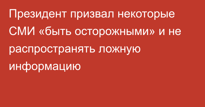 Президент призвал некоторые СМИ «быть осторожными» и не распространять ложную информацию