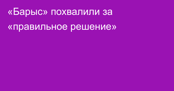 «Барыс» похвалили за «правильное решение»