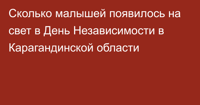 Сколько малышей появилось на свет в День Независимости в Карагандинской области