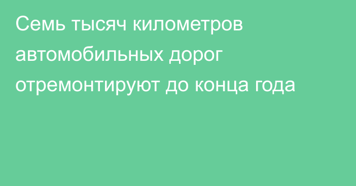 Семь тысяч километров автомобильных дорог отремонтируют до конца года