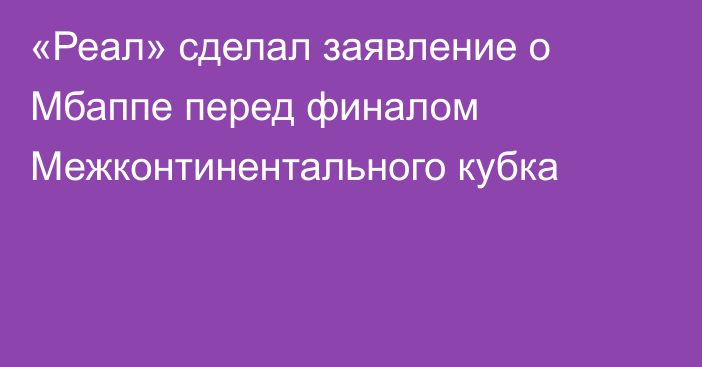 «Реал» сделал заявление о Мбаппе перед финалом Межконтинентального кубка