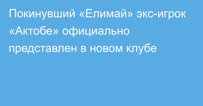 Покинувший «Елимай» экс-игрок «Актобе» официально представлен в новом клубе