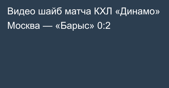 Видео шайб матча КХЛ «Динамо» Москва — «Барыс» 0:2