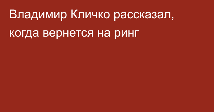 Владимир Кличко рассказал, когда вернется на ринг