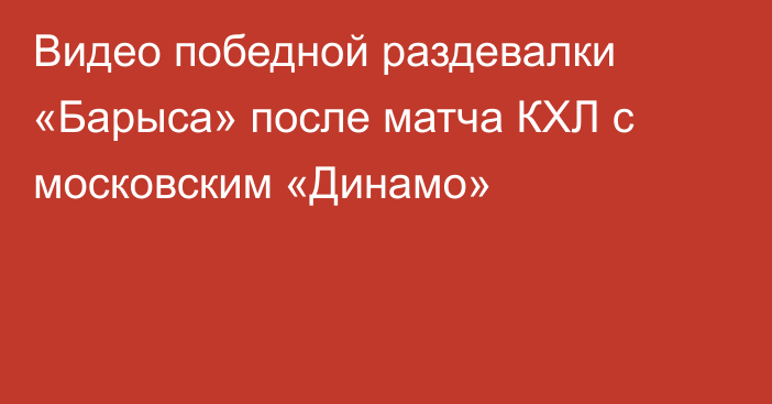 Видео победной раздевалки «Барыса» после матча КХЛ с московским «Динамо»