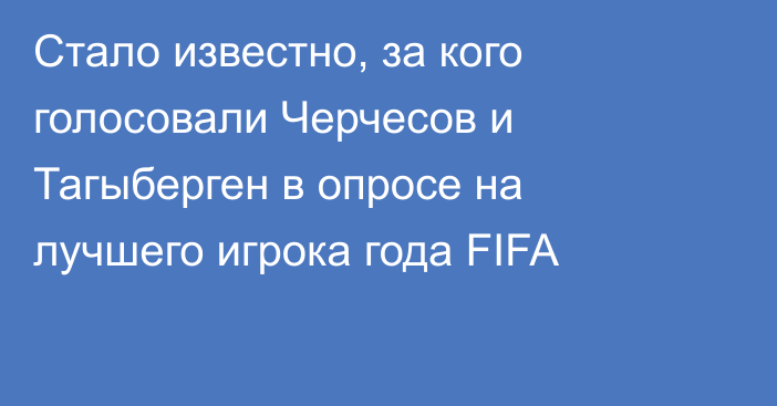 Стало известно, за кого голосовали Черчесов и Тагыберген в опросе на лучшего игрока года FIFA