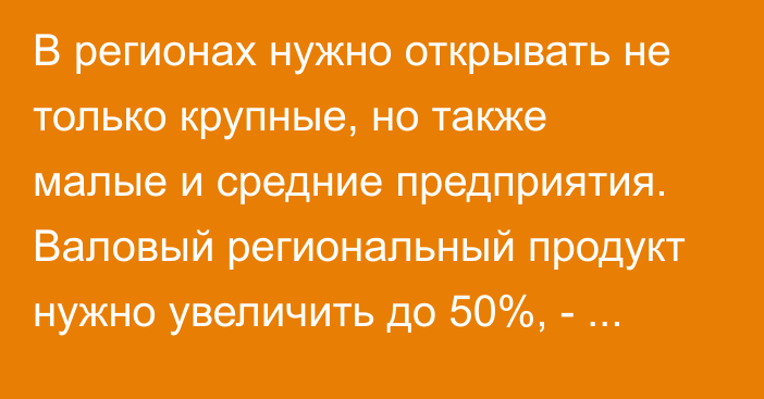 В регионах нужно открывать не только крупные, но также малые и средние предприятия. Валовый региональный продукт нужно увеличить до 50%, - Касымалиев