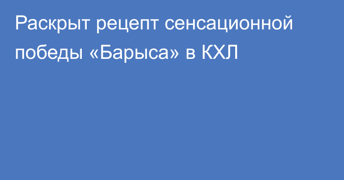 Раскрыт рецепт сенсационной победы «Барыса» в КХЛ