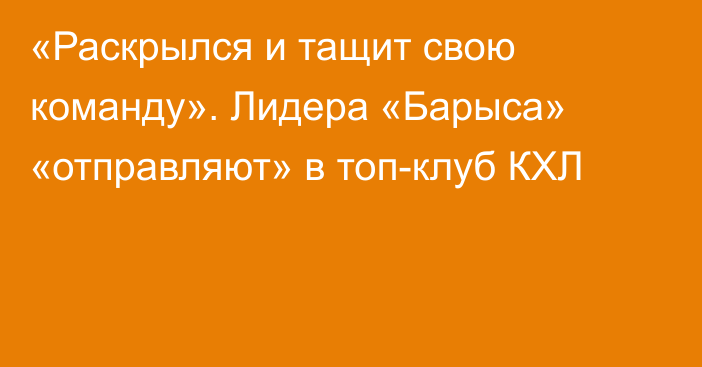 «Раскрылся и тащит свою команду». Лидера «Барыса» «отправляют» в топ-клуб КХЛ