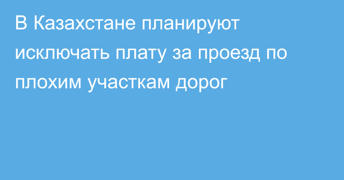 В Казахстане планируют исключать плату за проезд по плохим участкам дорог