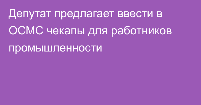 Депутат предлагает ввести в ОСМС чекапы для работников промышленности