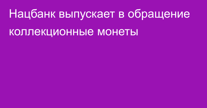 Нацбанк выпускает в обращение коллекционные монеты