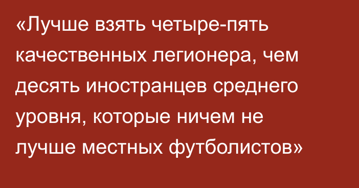 «Лучше взять четыре-пять качественных легионера, чем десять иностранцев среднего уровня, которые ничем не лучше местных футболистов»