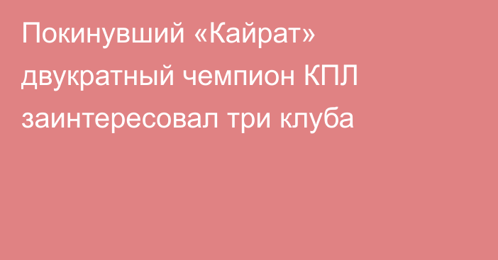 Покинувший «Кайрат» двукратный чемпион КПЛ заинтересовал три клуба