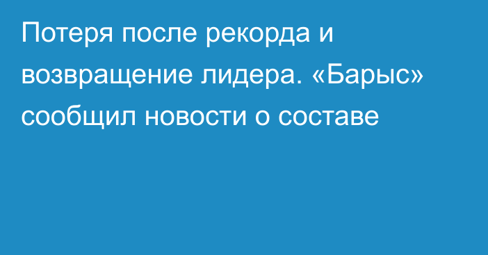 Потеря после рекорда и возвращение лидера. «Барыс» сообщил новости о составе