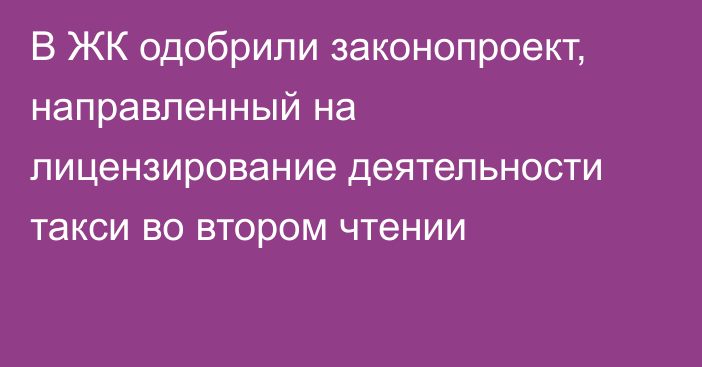 В ЖК одобрили законопроект, направленный на лицензирование деятельности такси во втором чтении