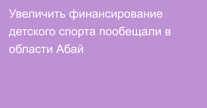 Увеличить финансирование детского спорта пообещали в области Абай