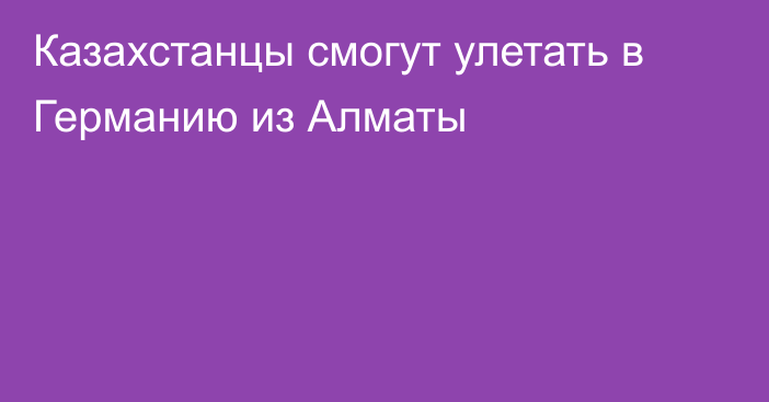 Казахстанцы смогут улетать в Германию из Алматы